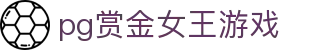 pg赏金女王游戏|pg网页版 - (中国)松原pg赏金女王游戏科技股份有限公司欢迎您
